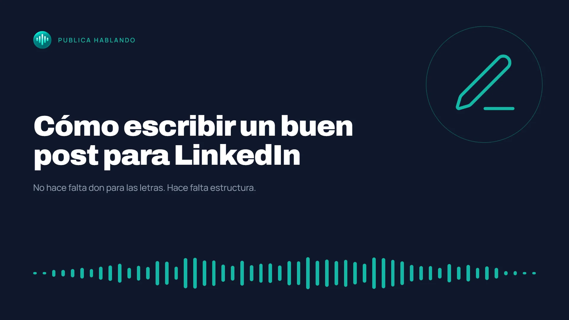 Portada azul oscuro de Publica Hablando con el título «Cómo escribir un buen post para LinkedIn», el subtítulo «No hace falta don para las letras. Hace falta estructura.», un icono de lápiz y una onda de audio en verde turquesa.