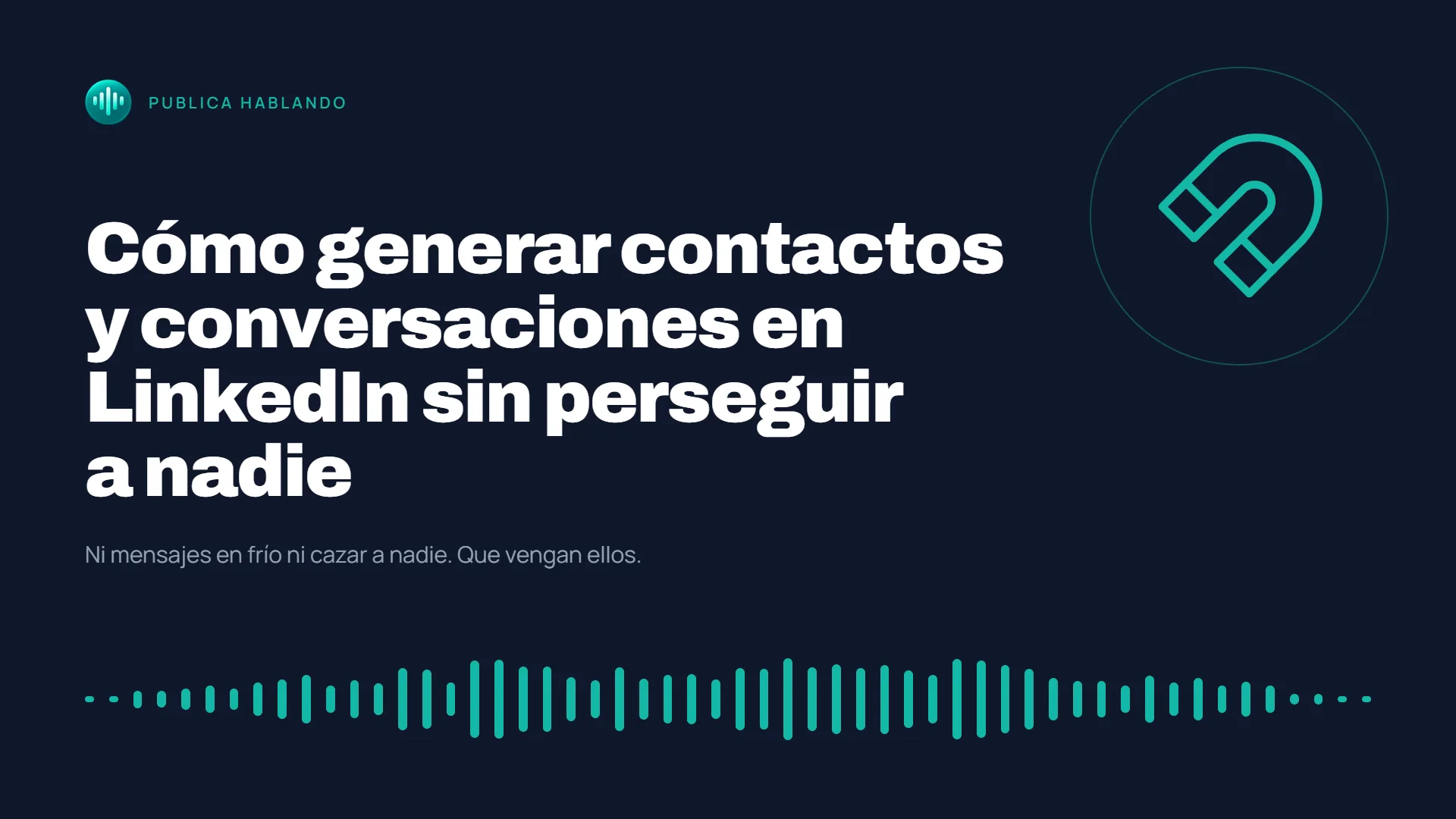 Portada del blog Publica Hablando con el título «Cómo generar contactos y conversaciones en LinkedIn sin perseguir a nadie» en blanco sobre fondo azul oscuro, un icono de imán turquesa y una onda de audio en la parte inferior