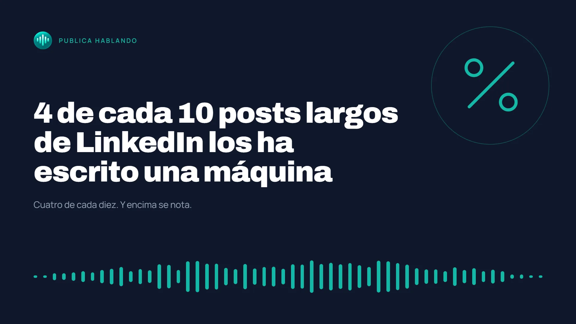 Portada oscura de Publica Hablando con el texto «4 de cada 10 posts largos de LinkedIn los ha escrito una máquina», un símbolo de porcentaje en un círculo y una onda de audio turquesa en la parte inferior.
