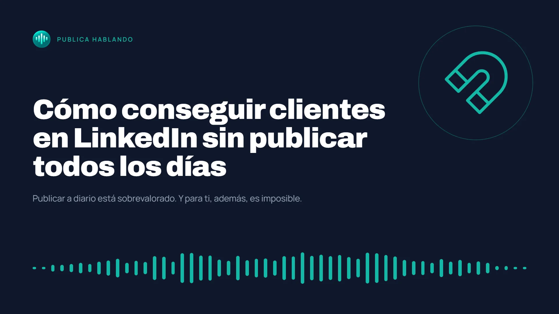 Portada del podcast Publica Hablando con el texto «Cómo conseguir clientes en LinkedIn sin publicar todos los días» en fondo azul oscuro, un icono de imán y una onda de audio en verde turquesa.